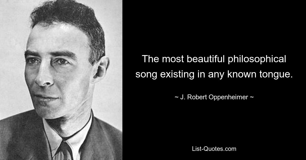 The most beautiful philosophical song existing in any known tongue. — © J. Robert Oppenheimer