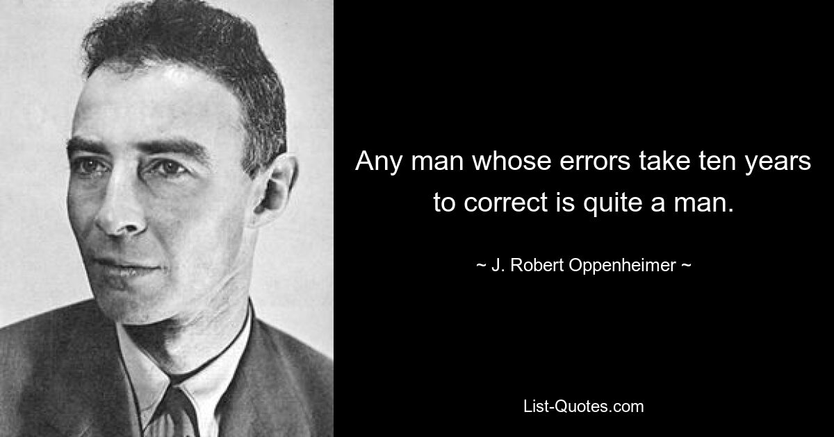 Any man whose errors take ten years to correct is quite a man. — © J. Robert Oppenheimer