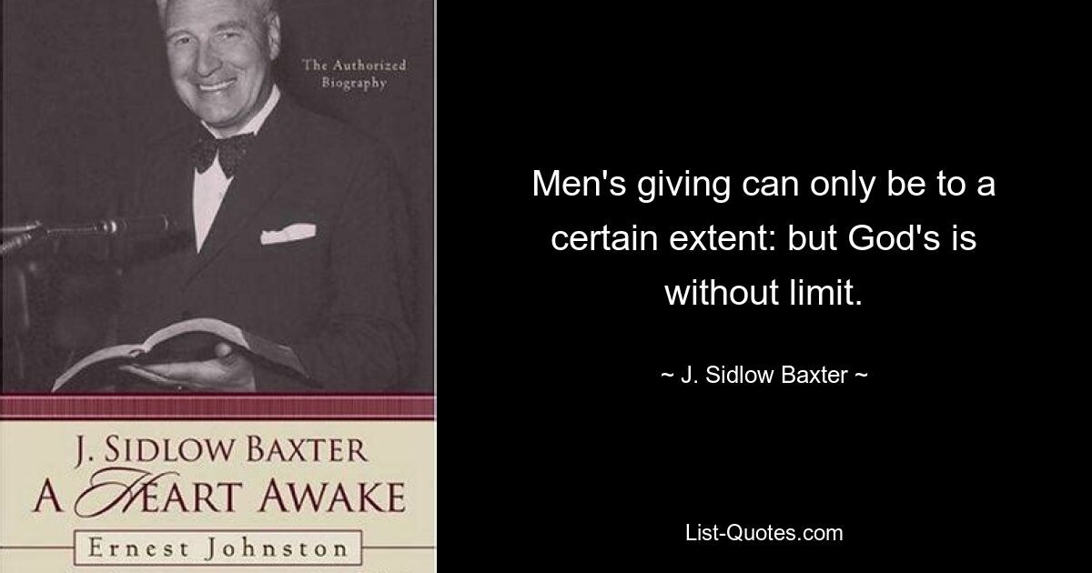 Men's giving can only be to a certain extent: but God's is without limit. — © J. Sidlow Baxter