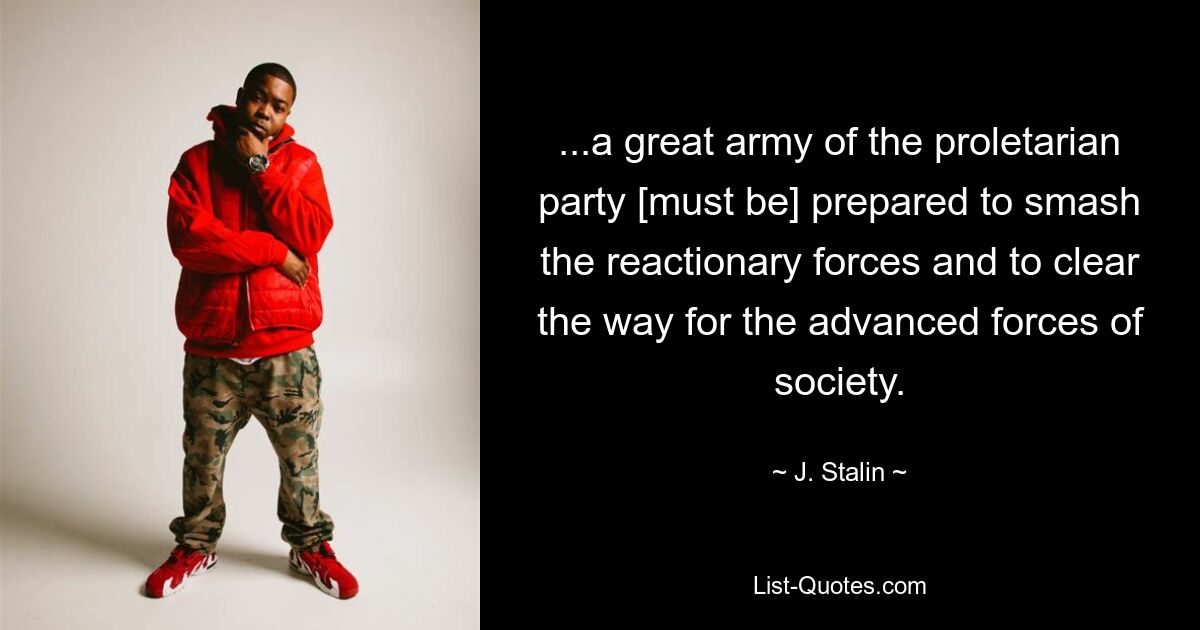 ...a great army of the proletarian party [must be] prepared to smash the reactionary forces and to clear the way for the advanced forces of society. — © J. Stalin