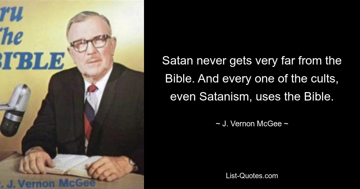 Satan entfernt sich nie weit von der Bibel. Und jeder dieser Kulte, sogar der Satanismus, nutzt die Bibel. — © J. Vernon McGee 