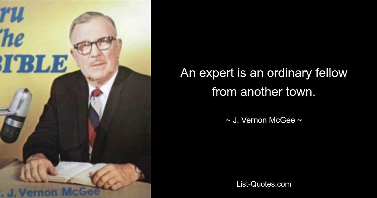 An expert is an ordinary fellow from another town. — © J. Vernon McGee