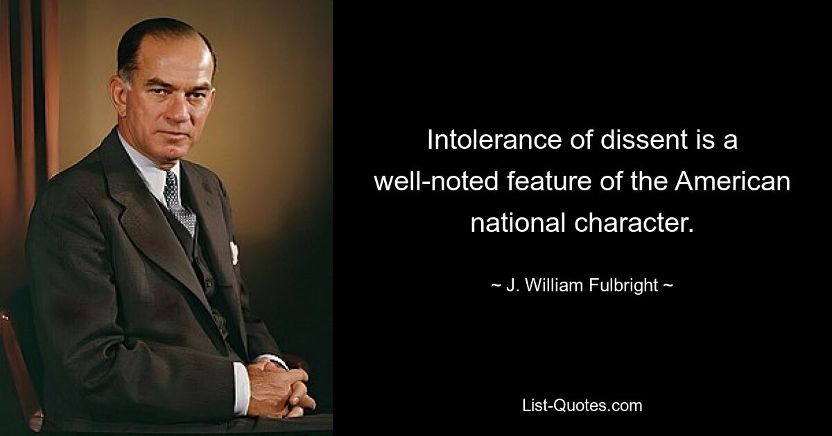 Intolerance of dissent is a well-noted feature of the American national character. — © J. William Fulbright