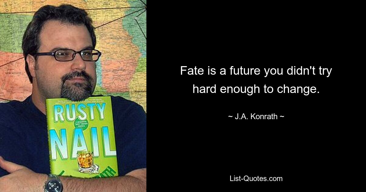 Fate is a future you didn't try hard enough to change. — © J.A. Konrath