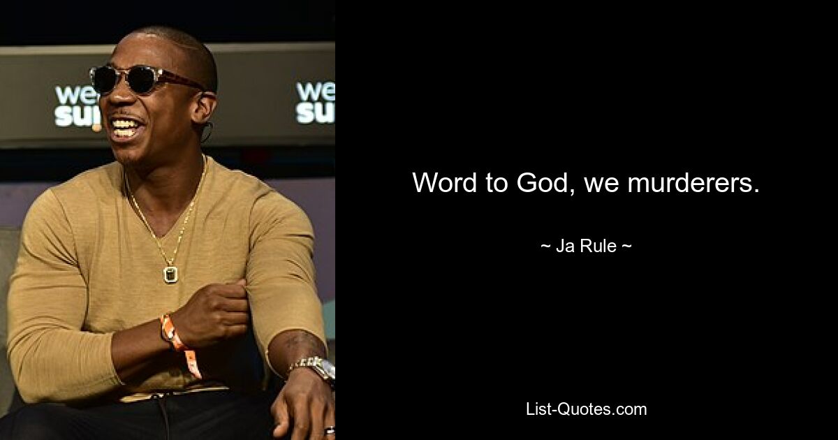 Word to God, we murderers. — © Ja Rule