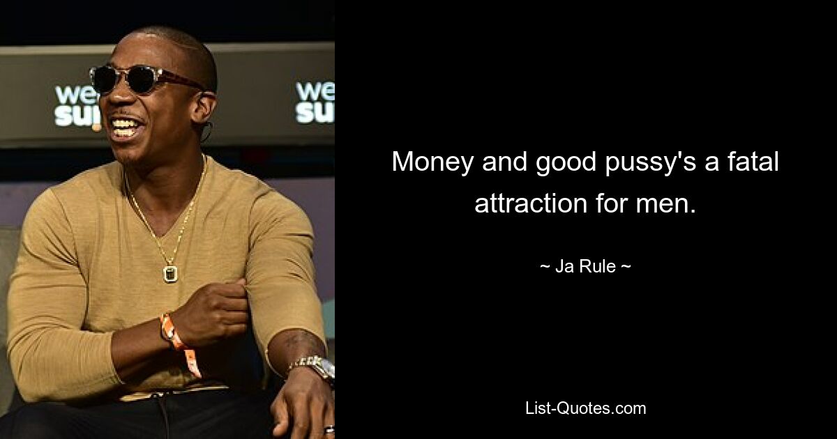 Money and good pussy's a fatal attraction for men. — © Ja Rule