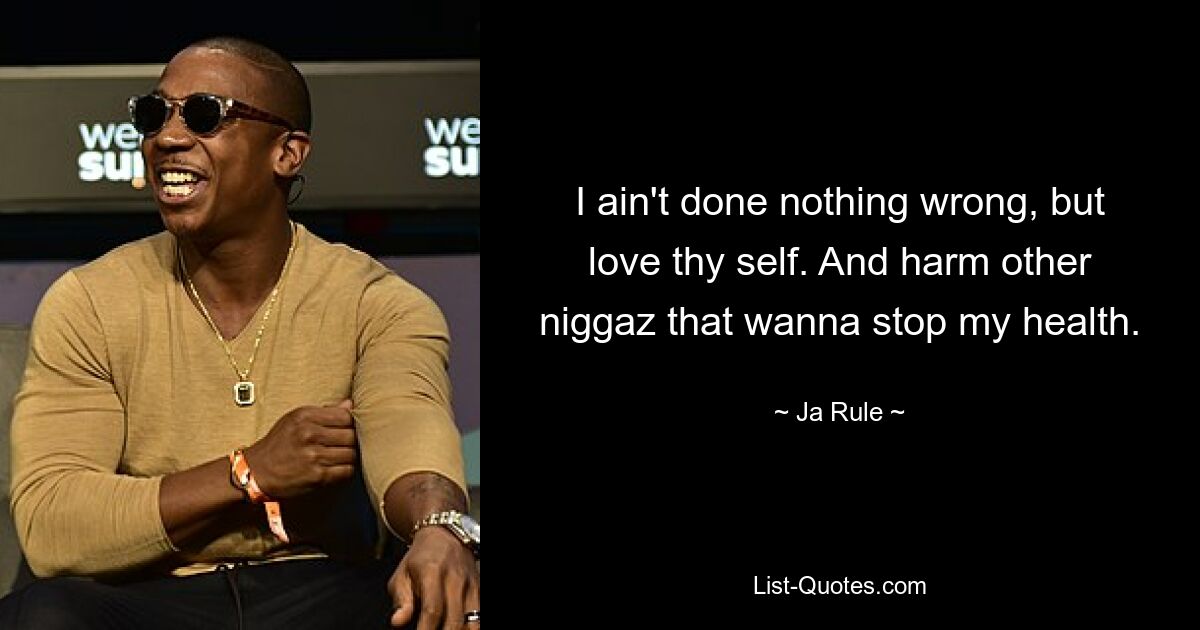 I ain't done nothing wrong, but love thy self. And harm other niggaz that wanna stop my health. — © Ja Rule