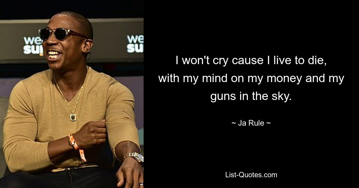 I won't cry cause I live to die, with my mind on my money and my guns in the sky. — © Ja Rule