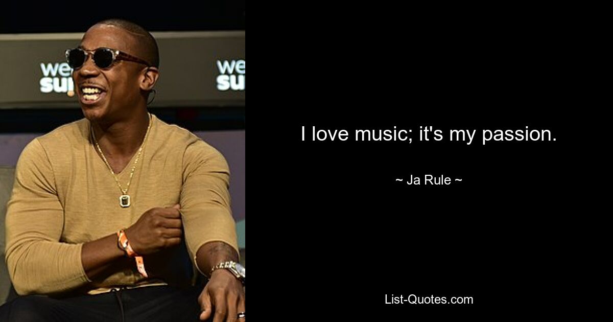 I love music; it's my passion. — © Ja Rule