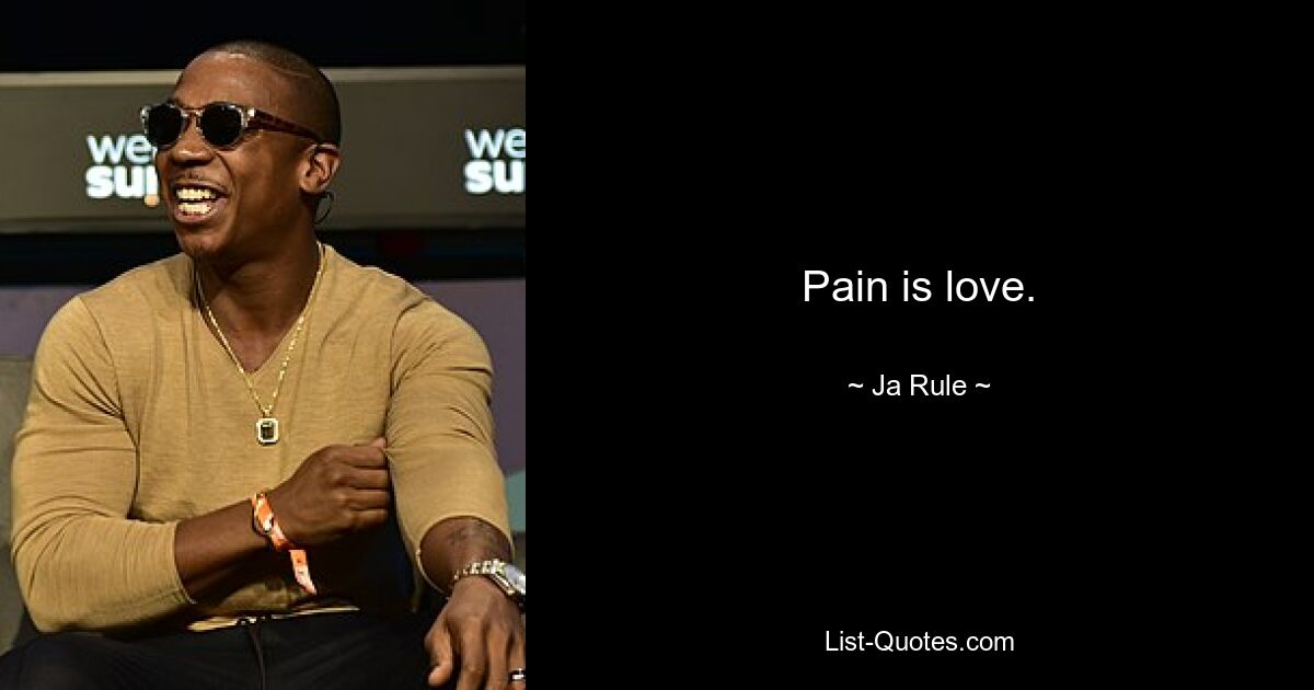 Pain is love. — © Ja Rule