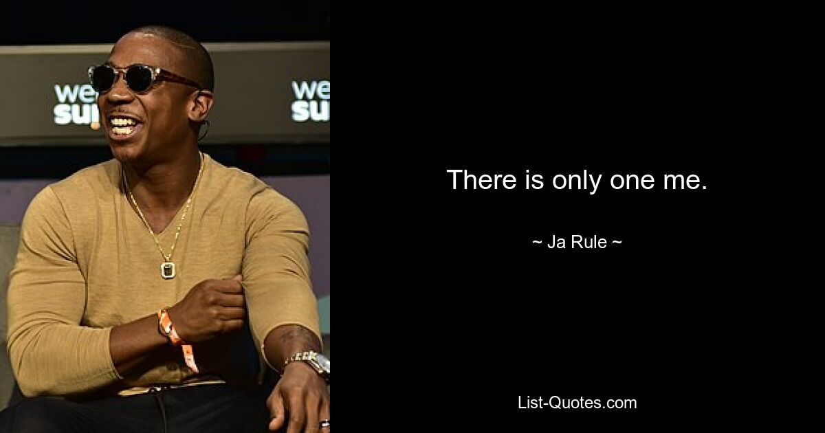 There is only one me. — © Ja Rule