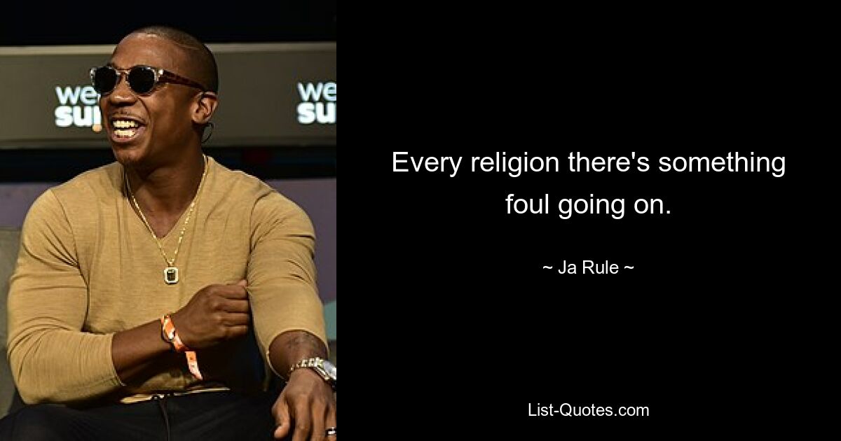 Every religion there's something foul going on. — © Ja Rule