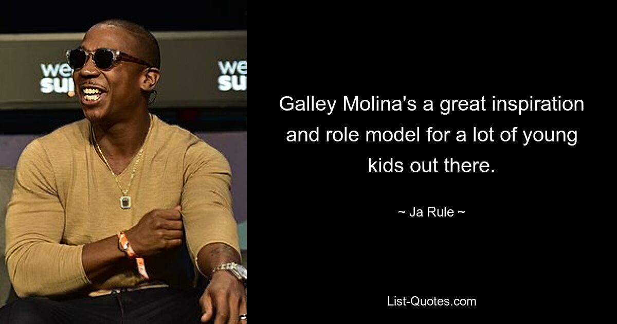 Galley Molina's a great inspiration and role model for a lot of young kids out there. — © Ja Rule