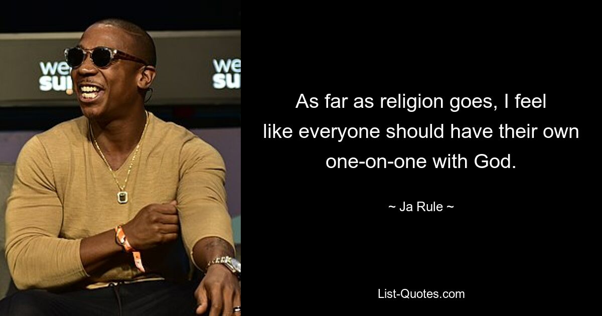 As far as religion goes, I feel like everyone should have their own one-on-one with God. — © Ja Rule