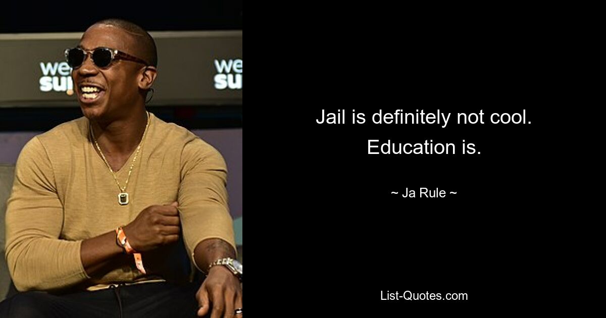 Jail is definitely not cool. Education is. — © Ja Rule