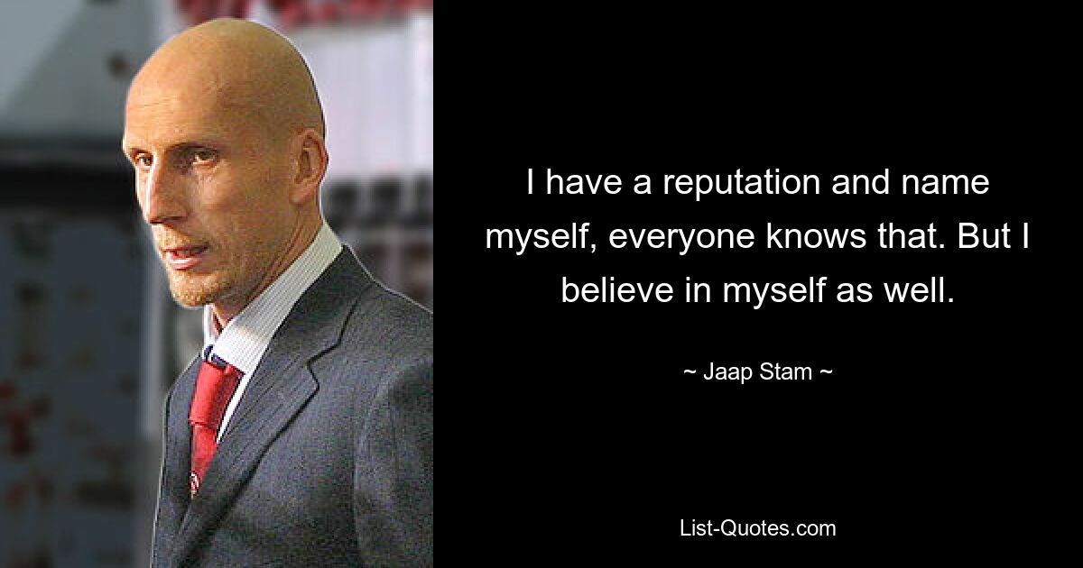 I have a reputation and name myself, everyone knows that. But I believe in myself as well. — © Jaap Stam