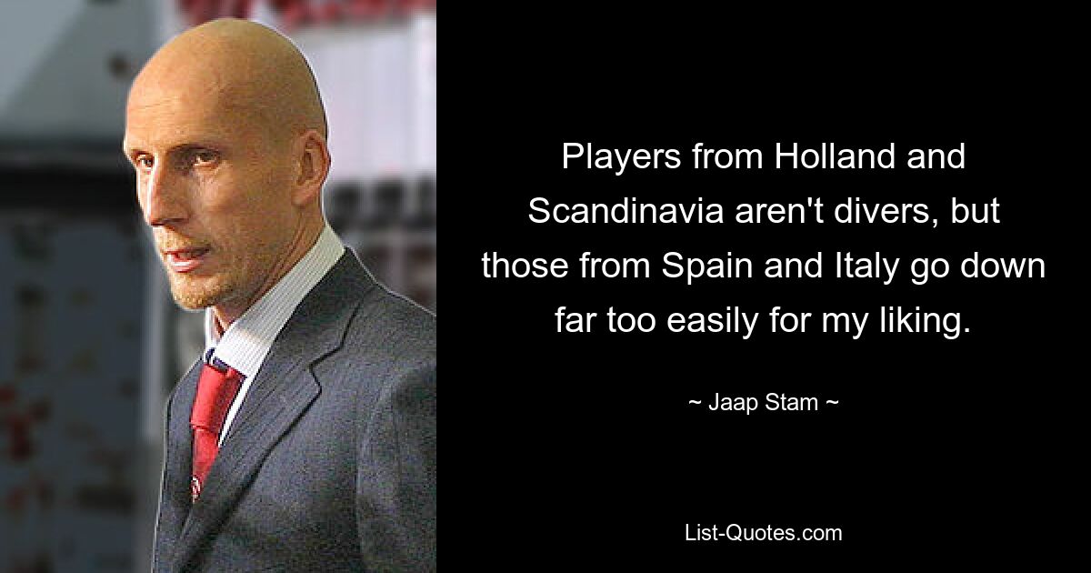 Players from Holland and Scandinavia aren't divers, but those from Spain and Italy go down far too easily for my liking. — © Jaap Stam