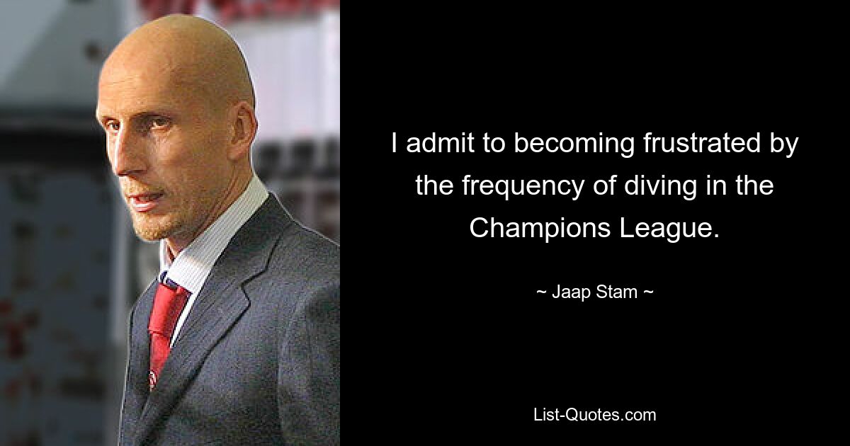 I admit to becoming frustrated by the frequency of diving in the Champions League. — © Jaap Stam