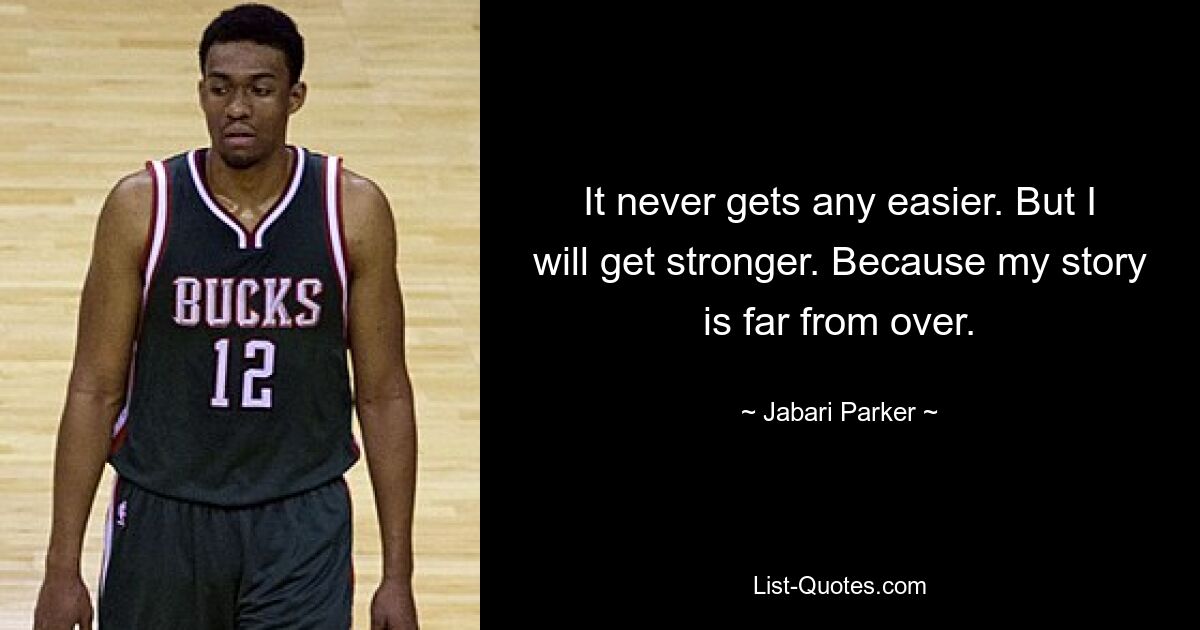 It never gets any easier. But I will get stronger. Because my story is far from over. — © Jabari Parker