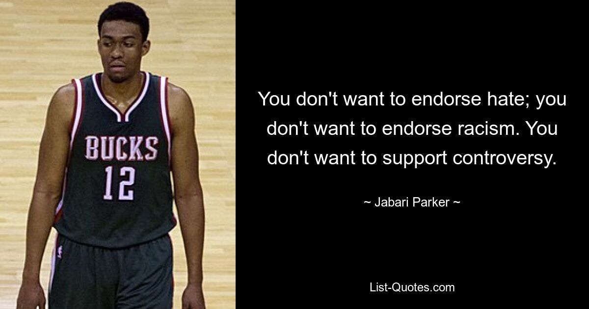 You don't want to endorse hate; you don't want to endorse racism. You don't want to support controversy. — © Jabari Parker