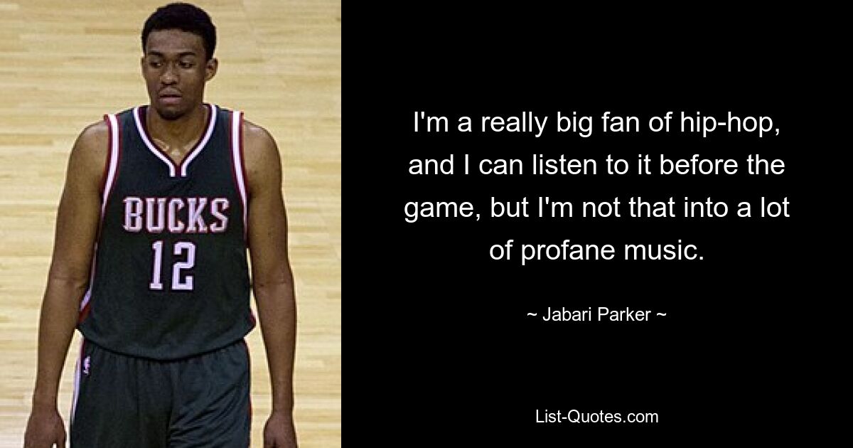 I'm a really big fan of hip-hop, and I can listen to it before the game, but I'm not that into a lot of profane music. — © Jabari Parker