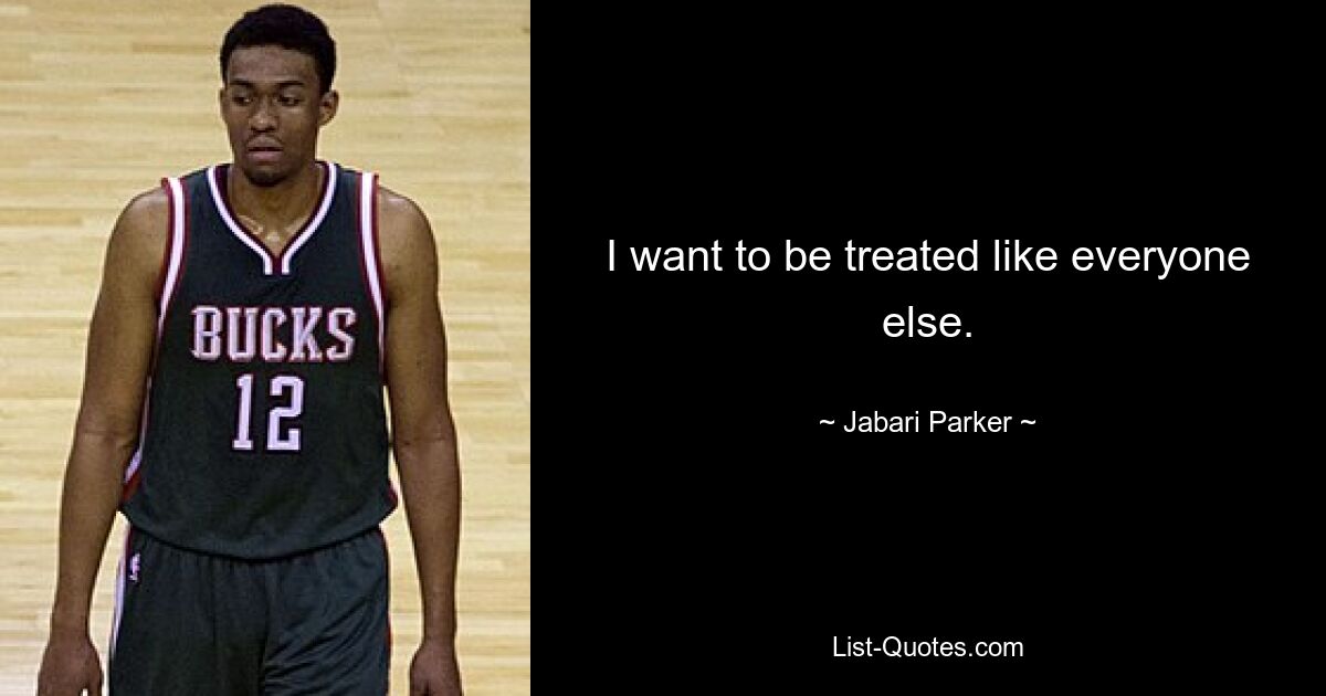 I want to be treated like everyone else. — © Jabari Parker