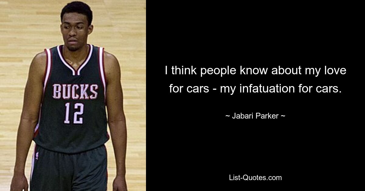 I think people know about my love for cars - my infatuation for cars. — © Jabari Parker