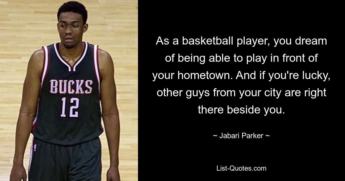 As a basketball player, you dream of being able to play in front of your hometown. And if you're lucky, other guys from your city are right there beside you. — © Jabari Parker