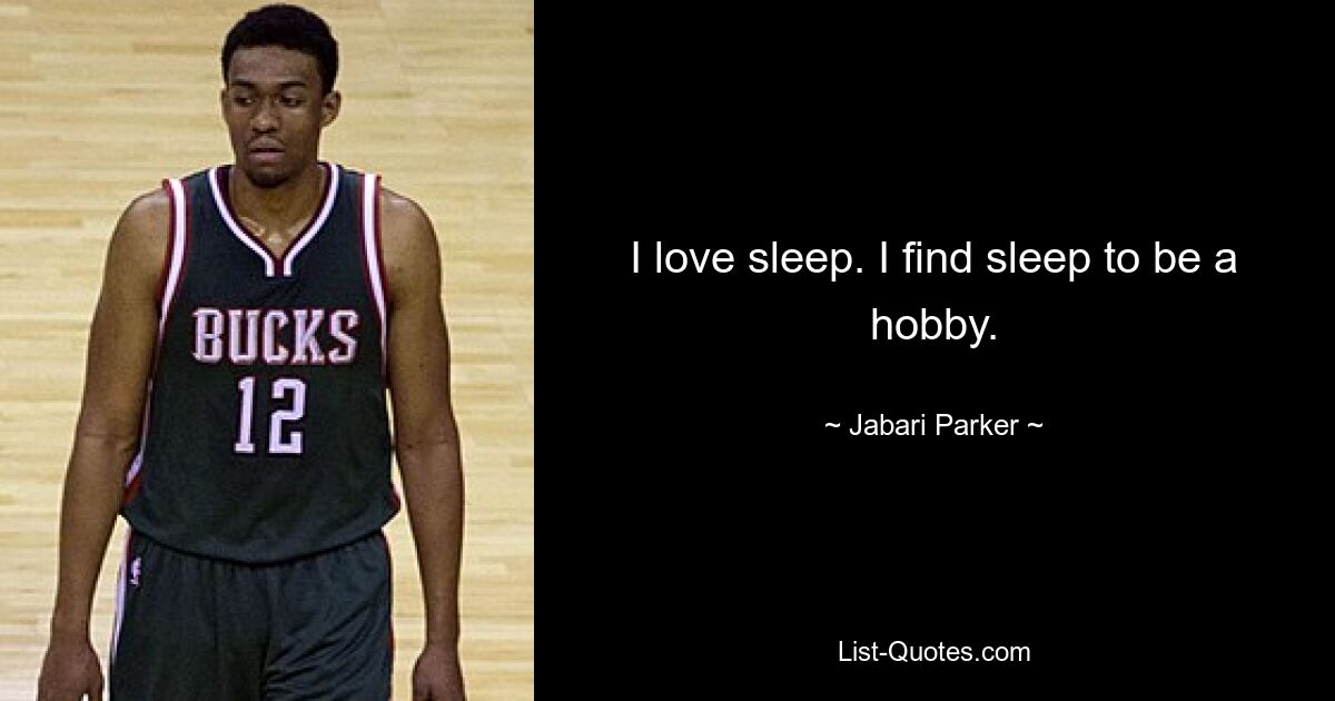 I love sleep. I find sleep to be a hobby. — © Jabari Parker