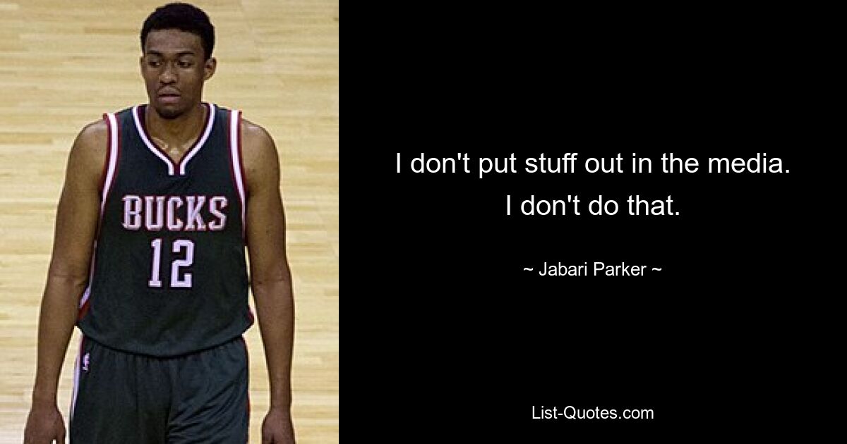 I don't put stuff out in the media. I don't do that. — © Jabari Parker