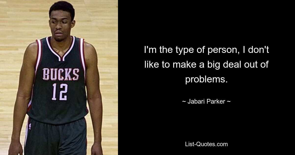 I'm the type of person, I don't like to make a big deal out of problems. — © Jabari Parker