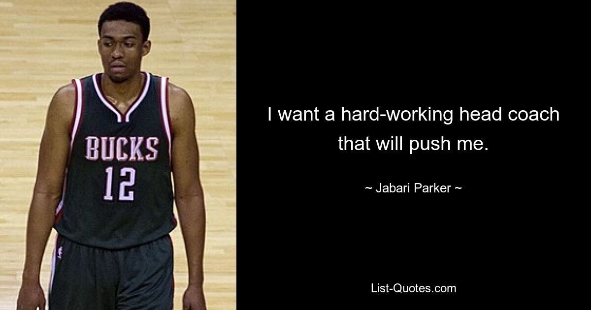 I want a hard-working head coach that will push me. — © Jabari Parker