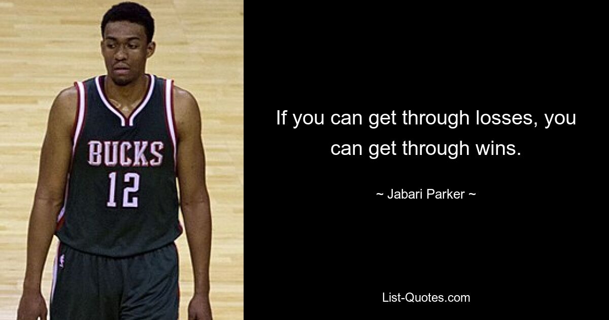 If you can get through losses, you can get through wins. — © Jabari Parker