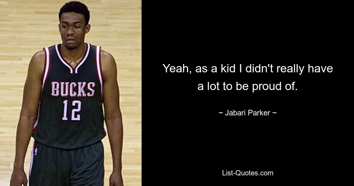 Yeah, as a kid I didn't really have a lot to be proud of. — © Jabari Parker