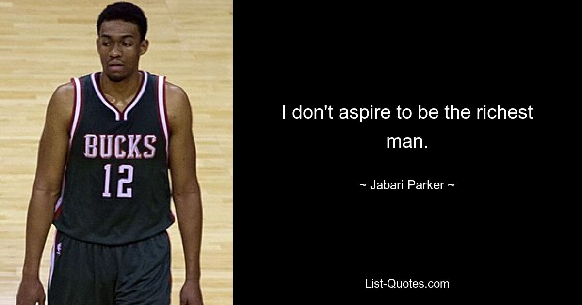 I don't aspire to be the richest man. — © Jabari Parker