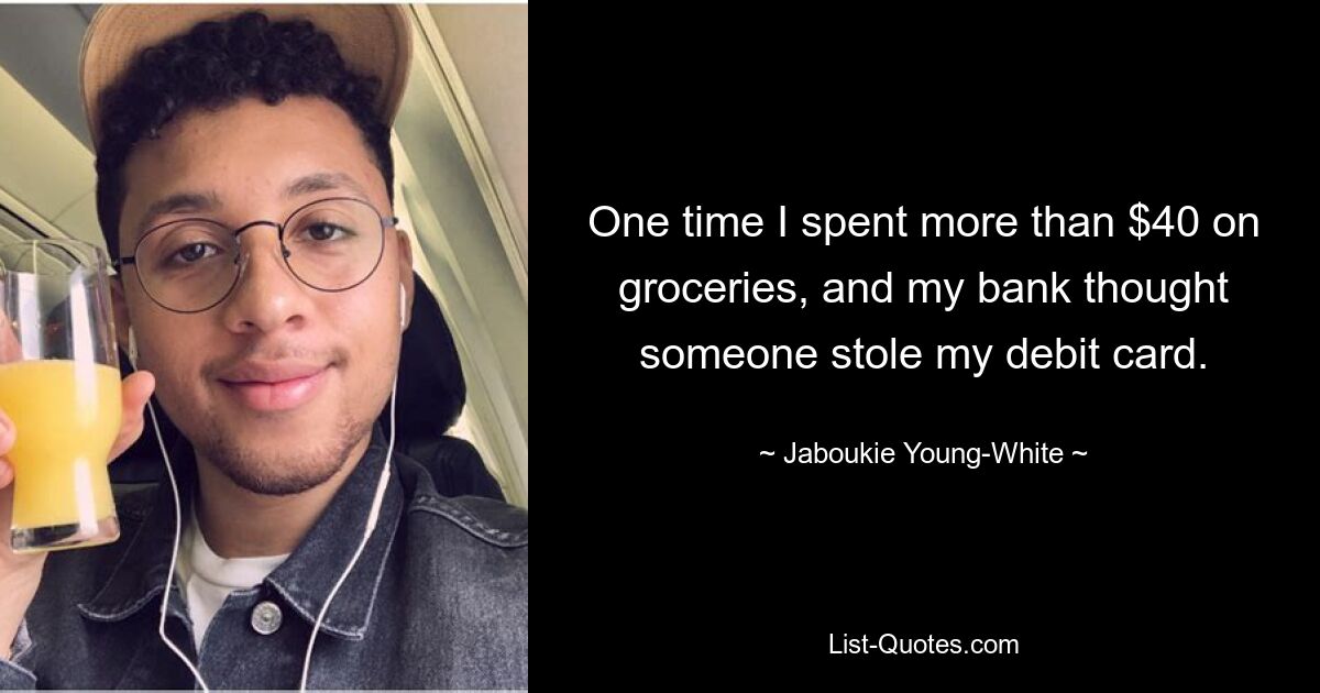 One time I spent more than $40 on groceries, and my bank thought someone stole my debit card. — © Jaboukie Young-White