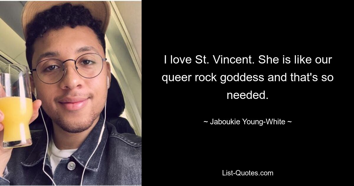 I love St. Vincent. She is like our queer rock goddess and that's so needed. — © Jaboukie Young-White