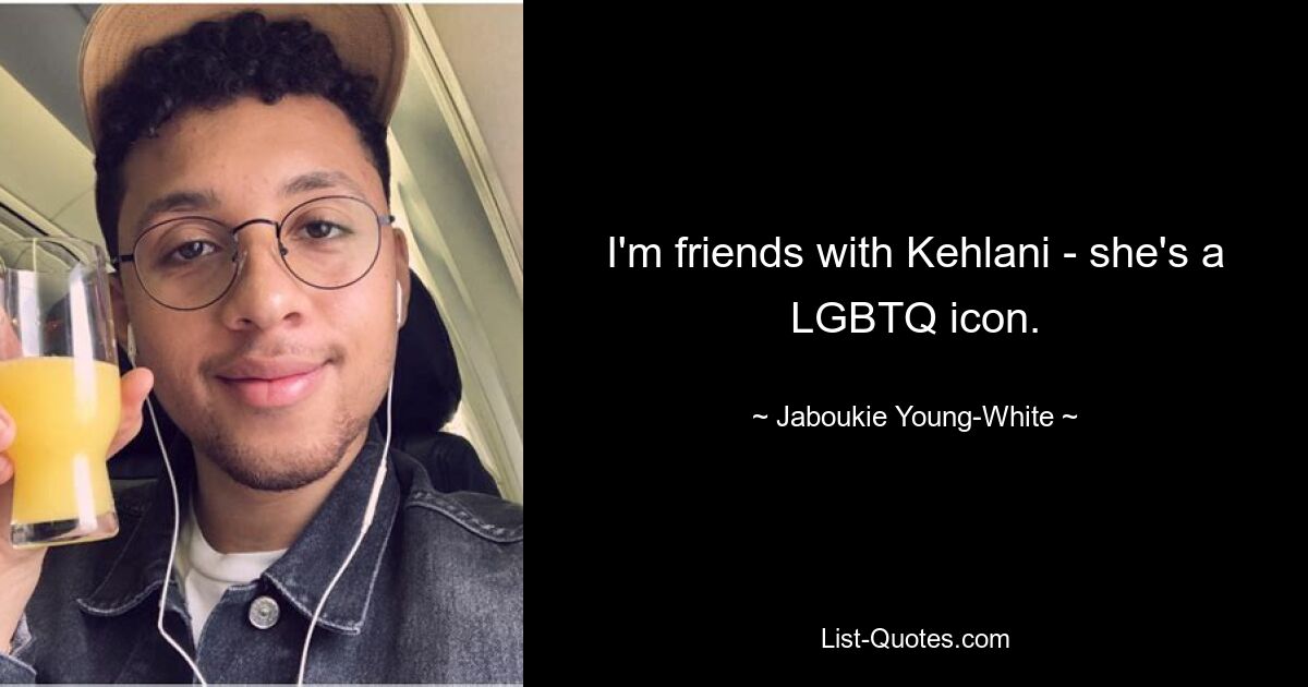 I'm friends with Kehlani - she's a LGBTQ icon. — © Jaboukie Young-White