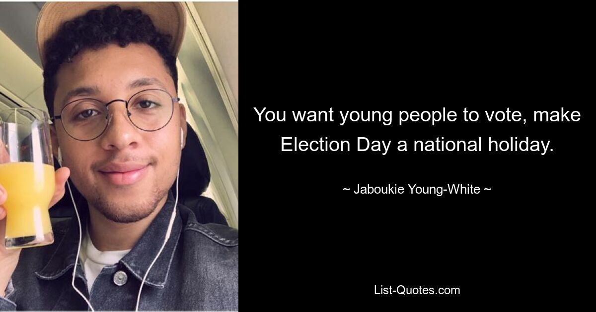 You want young people to vote, make Election Day a national holiday. — © Jaboukie Young-White