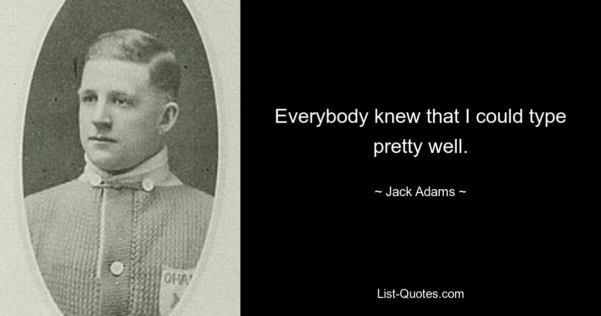 Everybody knew that I could type pretty well. — © Jack Adams