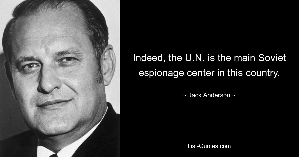 Indeed, the U.N. is the main Soviet espionage center in this country. — © Jack Anderson