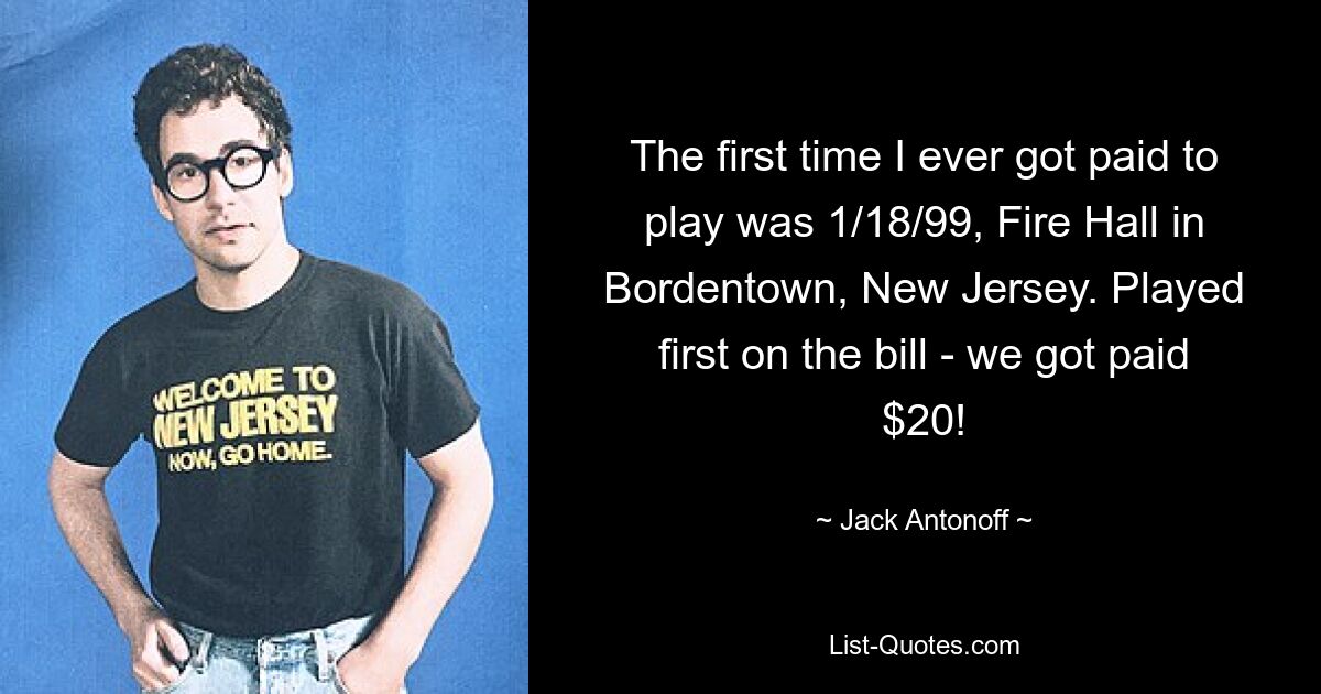 The first time I ever got paid to play was 1/18/99, Fire Hall in Bordentown, New Jersey. Played first on the bill - we got paid $20! — © Jack Antonoff