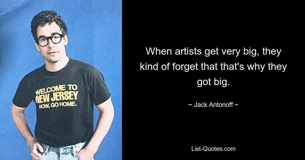 When artists get very big, they kind of forget that that's why they got big. — © Jack Antonoff