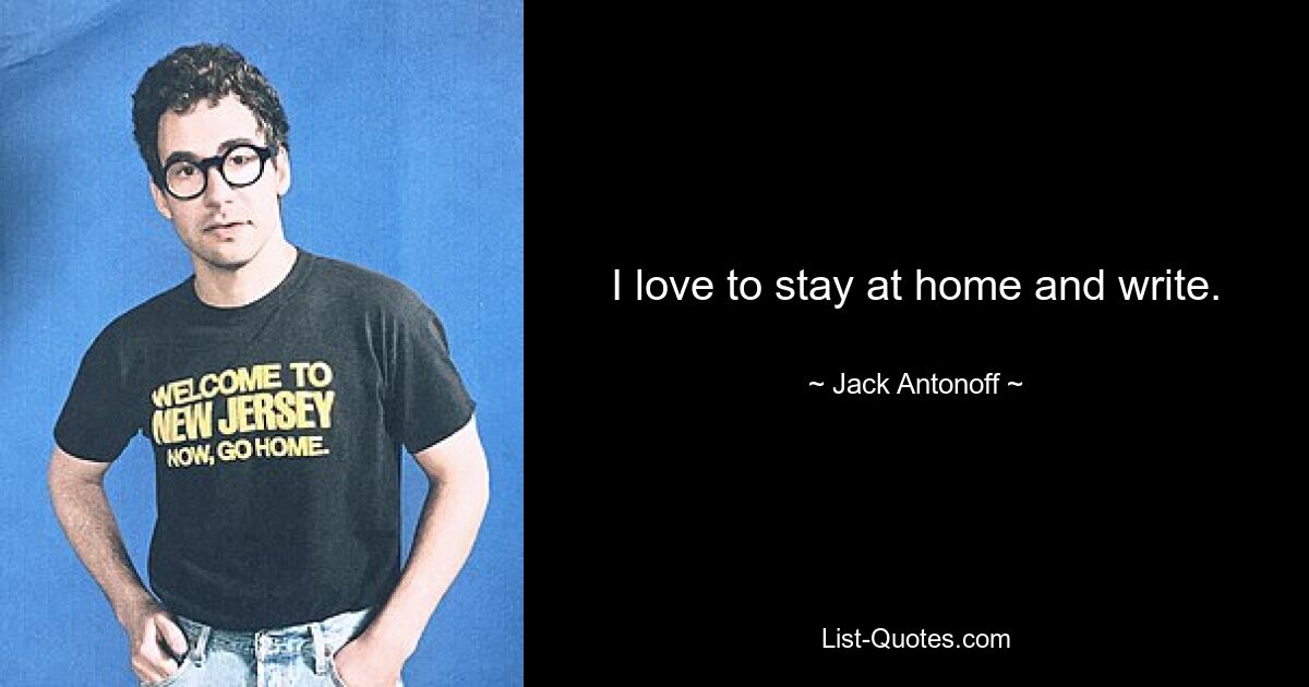 I love to stay at home and write. — © Jack Antonoff