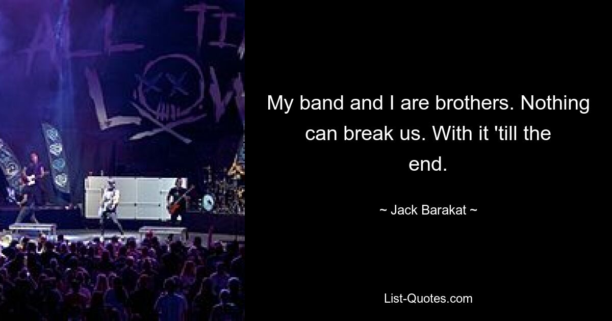 My band and I are brothers. Nothing can break us. With it 'till the end. — © Jack Barakat