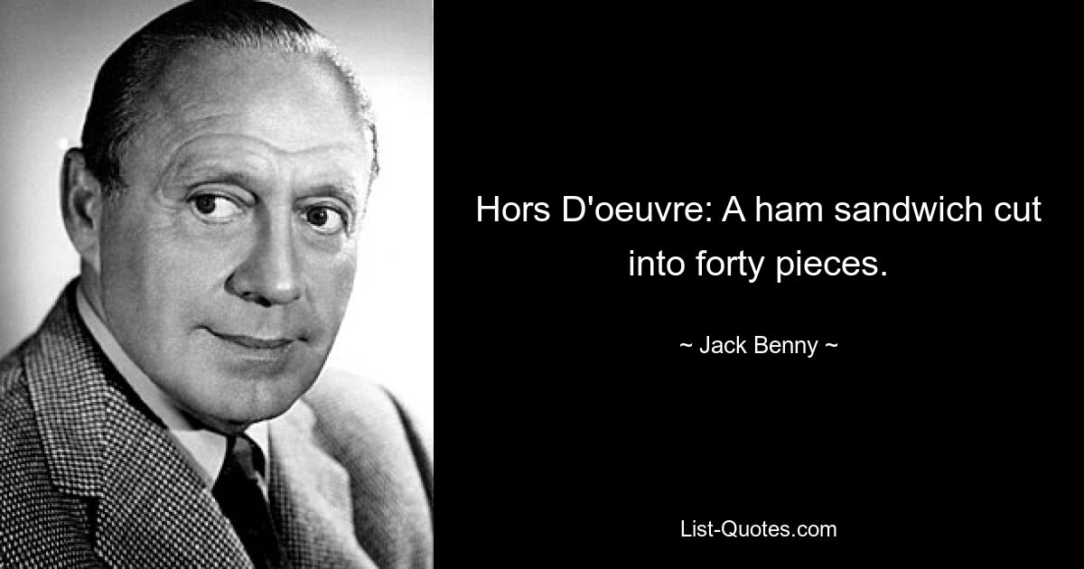 Hors D'oeuvre: A ham sandwich cut into forty pieces. — © Jack Benny