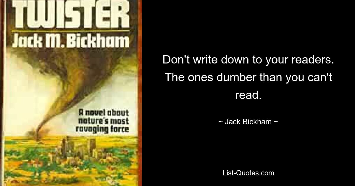 Не пишите своим читателям. Те, кто глупее тебя, не умеют читать. — © Джек Бикхэм