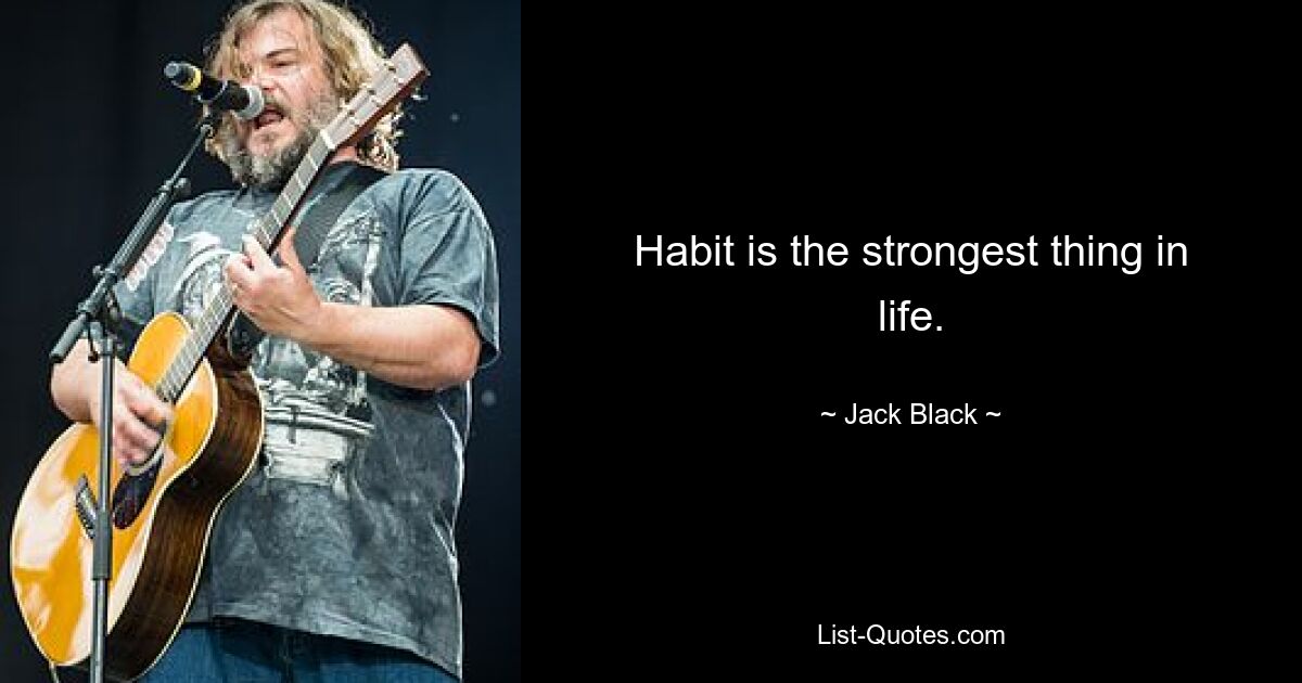 Habit is the strongest thing in life. — © Jack Black