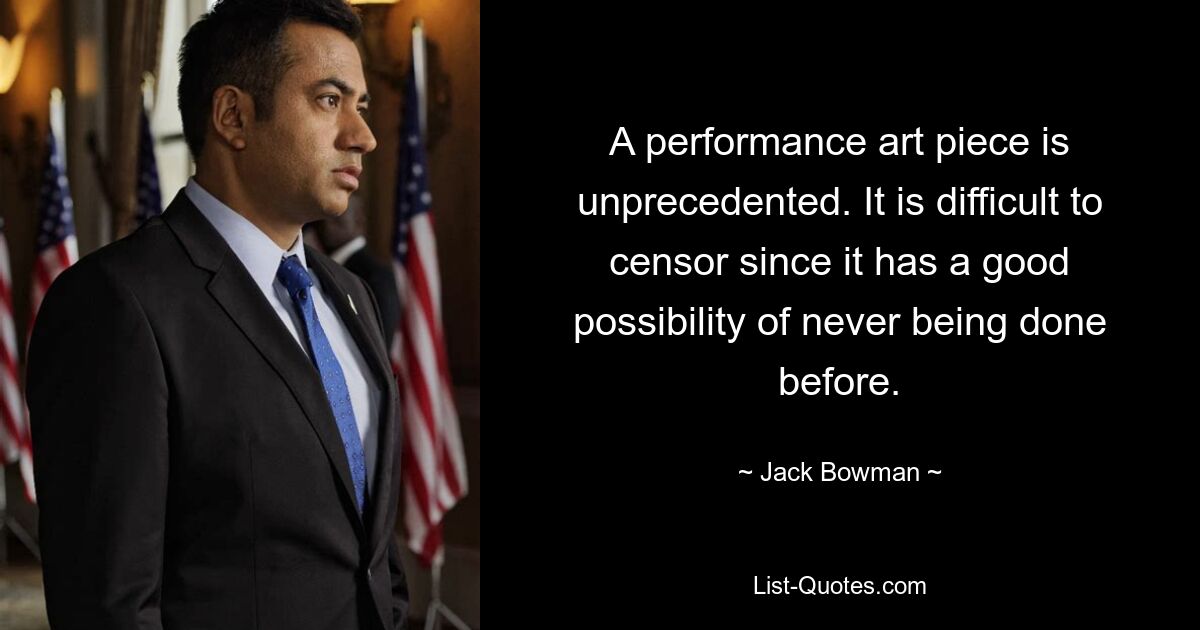 A performance art piece is unprecedented. It is difficult to censor since it has a good possibility of never being done before. — © Jack Bowman