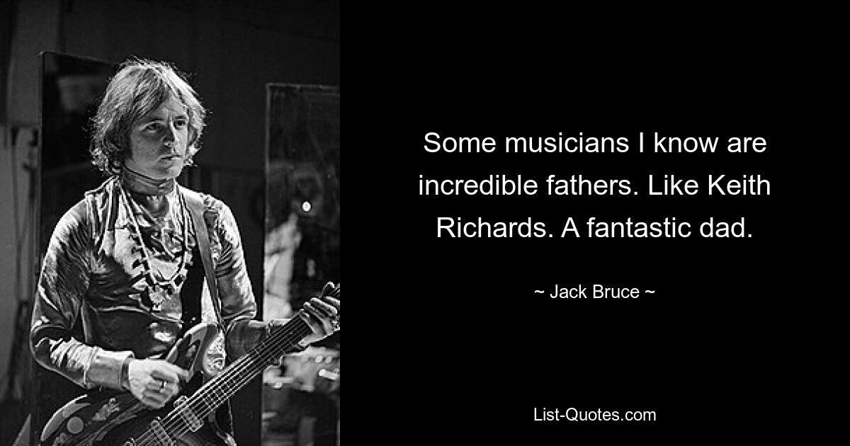 Einige Musiker, die ich kenne, sind unglaubliche Väter. Wie Keith Richards. Ein fantastischer Vater. — © Jack Bruce